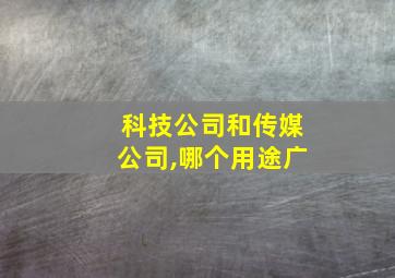 科技公司和传媒公司,哪个用途广