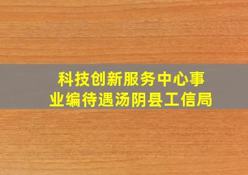 科技创新服务中心事业编待遇汤阴县工信局