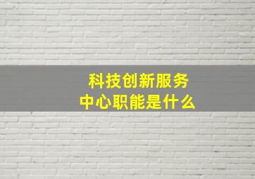 科技创新服务中心职能是什么