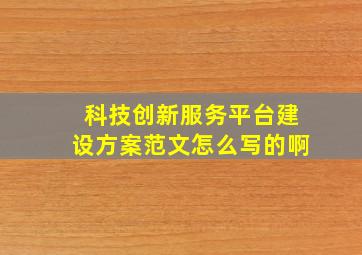 科技创新服务平台建设方案范文怎么写的啊