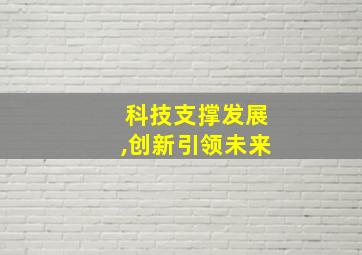 科技支撑发展,创新引领未来