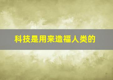 科技是用来造福人类的