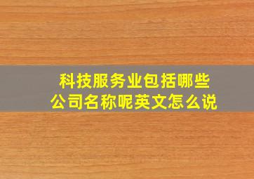 科技服务业包括哪些公司名称呢英文怎么说