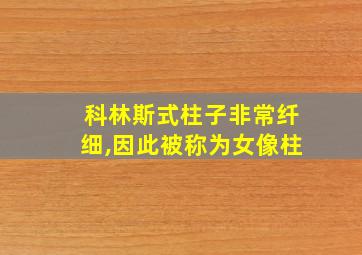 科林斯式柱子非常纤细,因此被称为女像柱