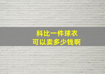 科比一件球衣可以卖多少钱啊