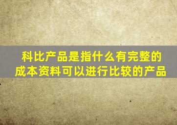 科比产品是指什么有完整的成本资料可以进行比较的产品