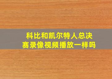 科比和凯尔特人总决赛录像视频播放一样吗