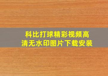 科比打球精彩视频高清无水印图片下载安装