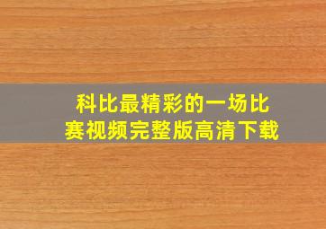 科比最精彩的一场比赛视频完整版高清下载