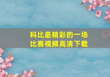 科比最精彩的一场比赛视频高清下载