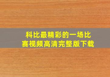 科比最精彩的一场比赛视频高清完整版下载