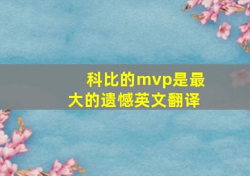 科比的mvp是最大的遗憾英文翻译