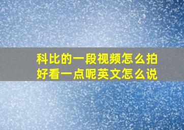 科比的一段视频怎么拍好看一点呢英文怎么说