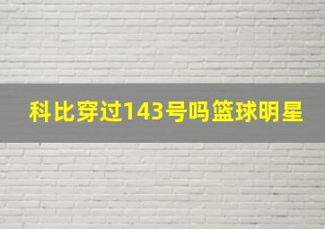 科比穿过143号吗篮球明星