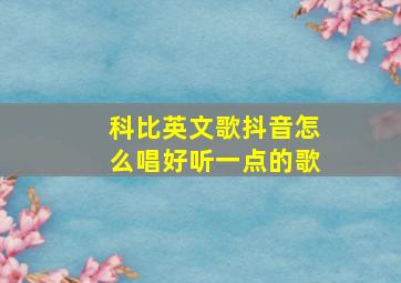 科比英文歌抖音怎么唱好听一点的歌