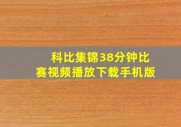 科比集锦38分钟比赛视频播放下载手机版