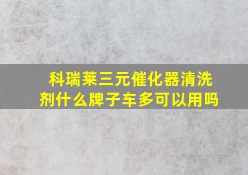 科瑞莱三元催化器清洗剂什么牌子车多可以用吗