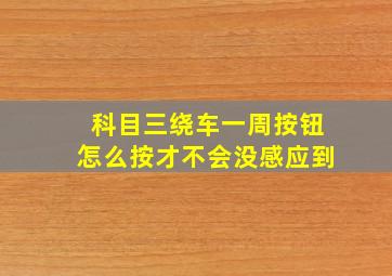 科目三绕车一周按钮怎么按才不会没感应到