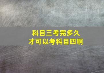 科目三考完多久才可以考科目四啊