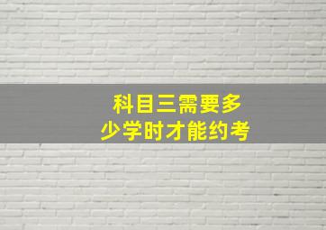 科目三需要多少学时才能约考