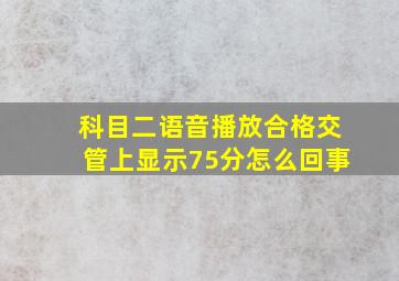 科目二语音播放合格交管上显示75分怎么回事