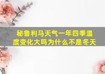 秘鲁利马天气一年四季温度变化大吗为什么不是冬天