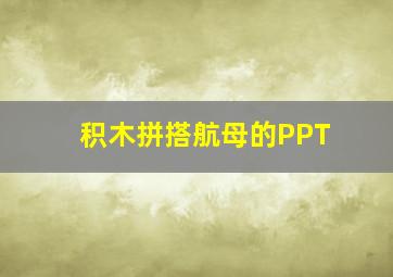 积木拼搭航母的PPT