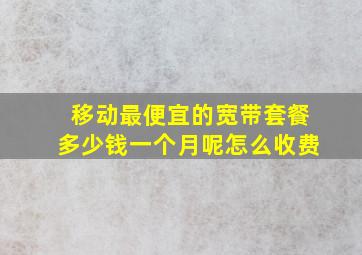 移动最便宜的宽带套餐多少钱一个月呢怎么收费