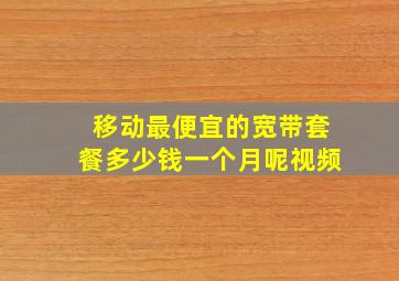 移动最便宜的宽带套餐多少钱一个月呢视频