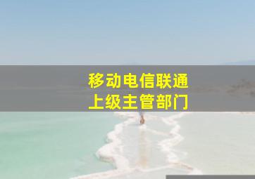 移动电信联通上级主管部门