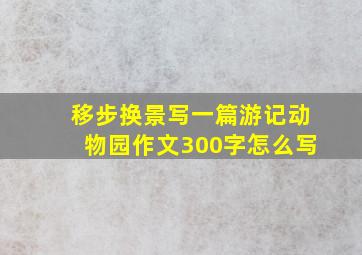 移步换景写一篇游记动物园作文300字怎么写