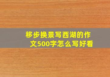 移步换景写西湖的作文500字怎么写好看