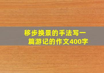 移步换景的手法写一篇游记的作文400字