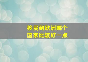 移民到欧洲哪个国家比较好一点