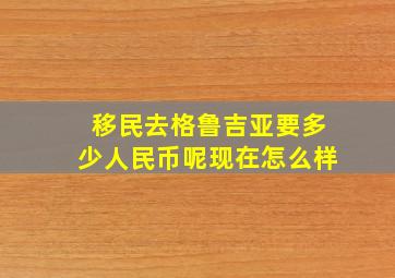 移民去格鲁吉亚要多少人民币呢现在怎么样