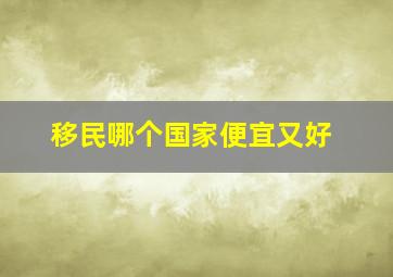 移民哪个国家便宜又好