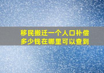 移民搬迁一个人口补偿多少钱在哪里可以查到