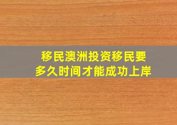 移民澳洲投资移民要多久时间才能成功上岸