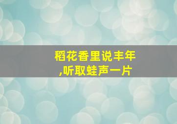 稻花香里说丰年,听取蛙声一片