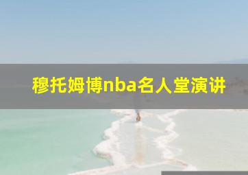 穆托姆博nba名人堂演讲