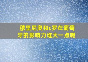 穆里尼奥和c罗在葡萄牙的影响力谁大一点呢