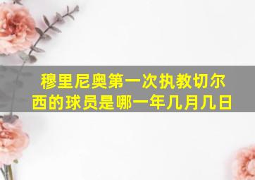 穆里尼奥第一次执教切尔西的球员是哪一年几月几日