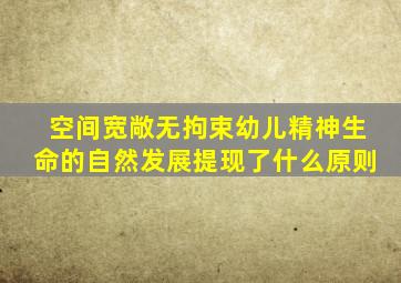 空间宽敞无拘束幼儿精神生命的自然发展提现了什么原则