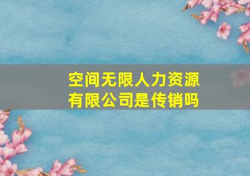 空间无限人力资源有限公司是传销吗