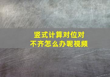 竖式计算对位对不齐怎么办呢视频