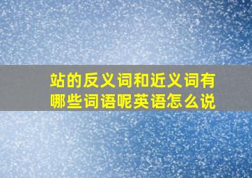 站的反义词和近义词有哪些词语呢英语怎么说