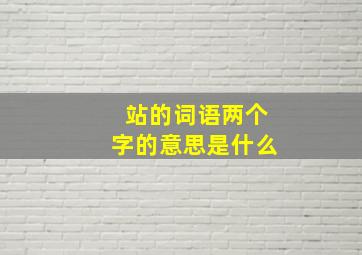 站的词语两个字的意思是什么