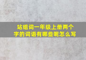 站组词一年级上册两个字的词语有哪些呢怎么写