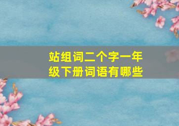 站组词二个字一年级下册词语有哪些