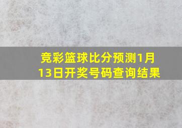 竞彩篮球比分预测1月13日开奖号码查询结果